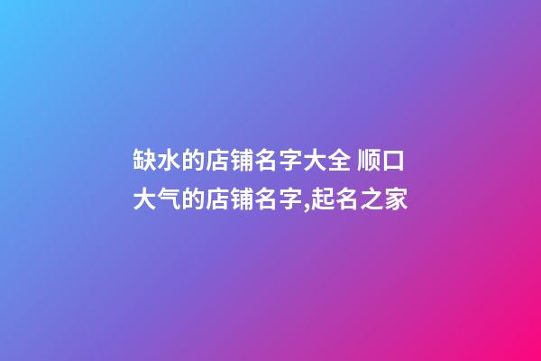 缺水的店铺名字大全 顺口大气的店铺名字,起名之家-第1张-店铺起名-玄机派